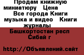 Продам книжную миниатюру › Цена ­ 1 500 - Все города Книги, музыка и видео » Книги, журналы   . Башкортостан респ.,Сибай г.